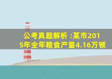 公考真题解析 :某市2015年全年粮食产量4.16万顿